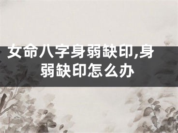 女命八字身弱缺印,身弱缺印怎么办