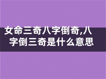 女命三奇八字倒奇,八字倒三奇是什么意思