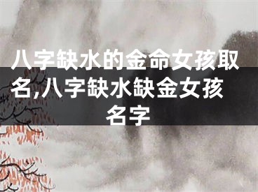 八字缺水的金命女孩取名,八字缺水缺金女孩名字
