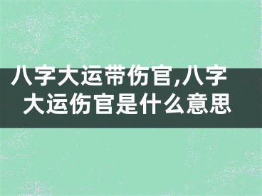 八字大运带伤官,八字大运伤官是什么意思