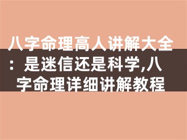 八字命理高人讲解大全：是迷信还是科学,八字命理详细讲解教程