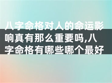 八字命格对人的命运影响真有那么重要吗,八字命格有哪些哪个最好