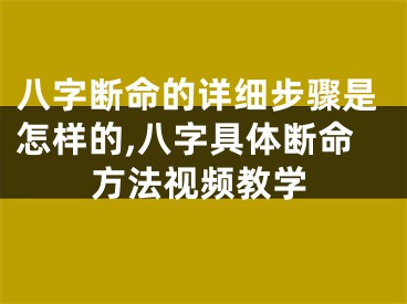 八字断命的详细步骤是怎样的,八字具体断命方法视频教学
