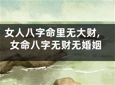 女人八字命里无大财,女命八字无财无婚姻