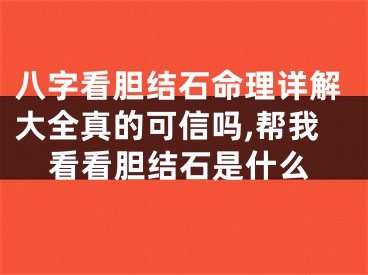 八字看胆结石命理详解大全真的可信吗,帮我看看胆结石是什么