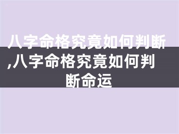 八字命格究竟如何判断,八字命格究竟如何判断命运