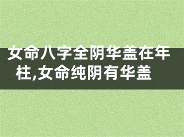 女命八字全阴华盖在年柱,女命纯阴有华盖