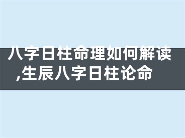 八字日柱命理如何解读,生辰八字日柱论命