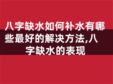 八字缺水如何补水有哪些最好的解决方法,八字缺水的表现