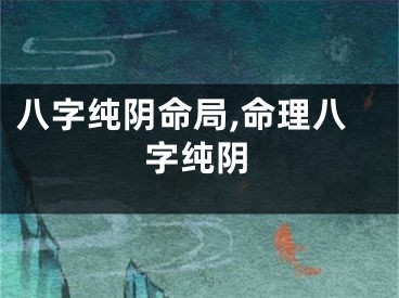 八字纯阴命局,命理八字纯阴