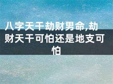 八字天干劫财男命,劫财天干可怕还是地支可怕