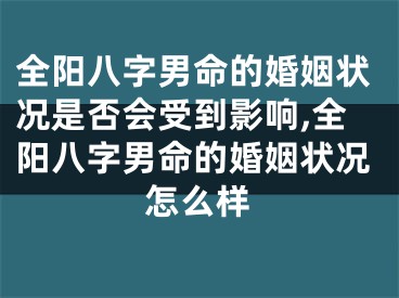 全阳八字男命的婚姻状况是否会受到影响,全阳八字男命的婚姻状况怎么样