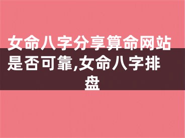 女命八字分享算命网站是否可靠,女命八字排盘
