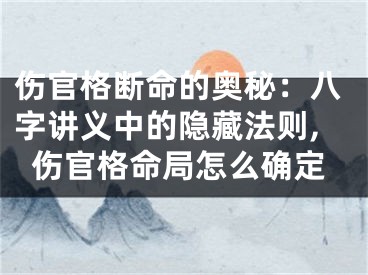 伤官格断命的奥秘：八字讲义中的隐藏法则,伤官格命局怎么确定