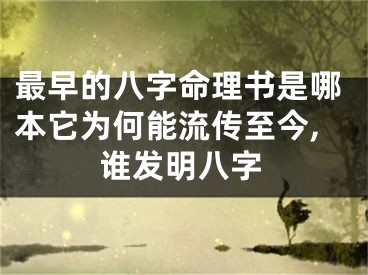 最早的八字命理书是哪本它为何能流传至今,谁发明八字