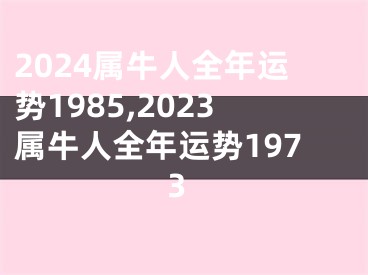 2024属牛人全年运势1985,2023属牛人全年运势1973
