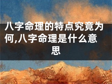 八字命理的特点究竟为何,八字命理是什么意思