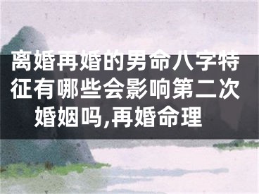 离婚再婚的男命八字特征有哪些会影响第二次婚姻吗,再婚命理