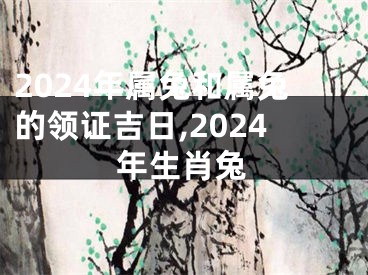 2024年属兔和属兔的领证吉日,2024年生肖兔