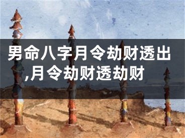 男命八字月令劫财透出,月令劫财透劫财
