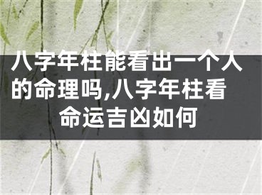 八字年柱能看出一个人的命理吗,八字年柱看命运吉凶如何