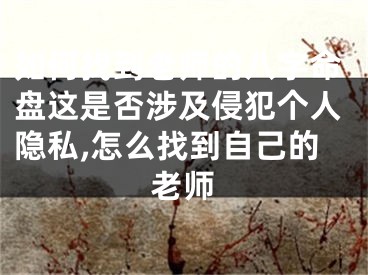 如何找到老师的八字命盘这是否涉及侵犯个人隐私,怎么找到自己的老师