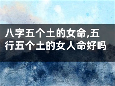 八字五个土的女命,五行五个土的女人命好吗