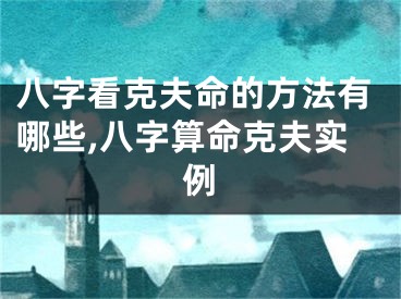 八字看克夫命的方法有哪些,八字算命克夫实例