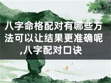 八字命格配对有哪些方法可以让结果更准确呢,八字配对口诀