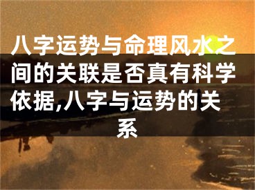 八字运势与命理风水之间的关联是否真有科学依据,八字与运势的关系