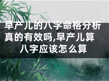 早产儿的八字命格分析真的有效吗,早产儿算八字应该怎么算