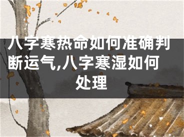 八字寒热命如何准确判断运气,八字寒湿如何处理