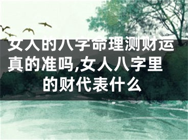 女人的八字命理测财运真的准吗,女人八字里的财代表什么
