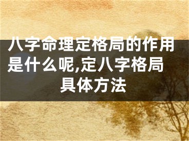 八字命理定格局的作用是什么呢,定八字格局具体方法