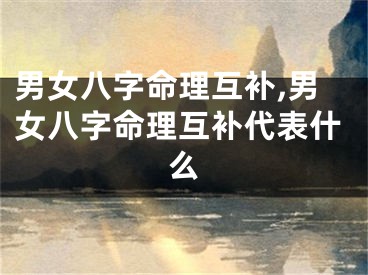 男女八字命理互补,男女八字命理互补代表什么