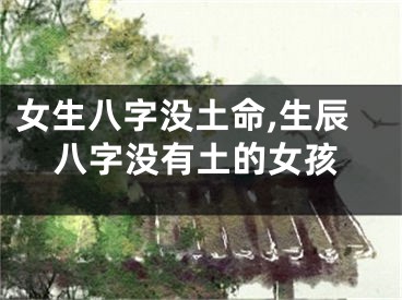 女生八字没土命,生辰八字没有土的女孩