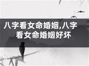 八字看女命婚姻,八字看女命婚姻好坏