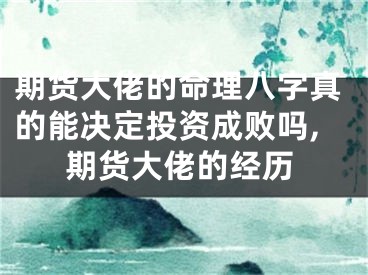期货大佬的命理八字真的能决定投资成败吗,期货大佬的经历