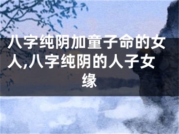 八字纯阴加童子命的女人,八字纯阴的人子女缘