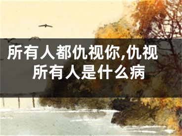 所有人都仇视你,仇视所有人是什么病