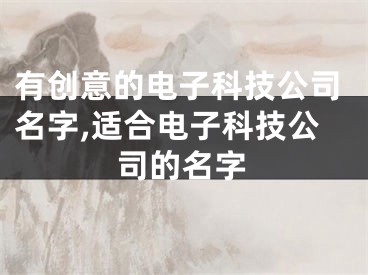 有创意的电子科技公司名字,适合电子科技公司的名字