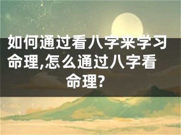 如何通过看八字来学习命理,怎么通过八字看命理?