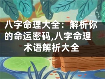 八字命理大全：解析你的命运密码,八字命理术语解析大全