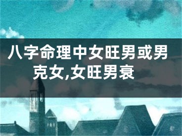 八字命理中女旺男或男克女,女旺男衰