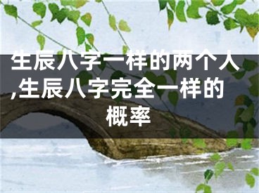 生辰八字一样的两个人,生辰八字完全一样的概率