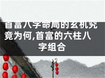 首富八字命局的玄机究竟为何,首富的六柱八字组合
