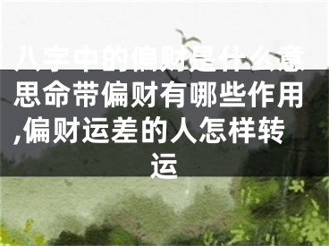 八字中的偏财是什么意思命带偏财有哪些作用,偏财运差的人怎样转运