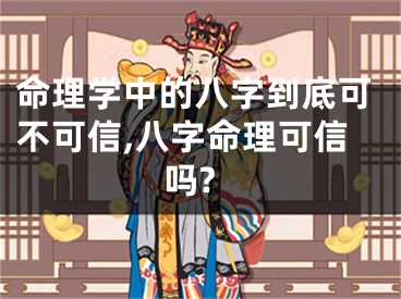 命理学中的八字到底可不可信,八字命理可信吗?