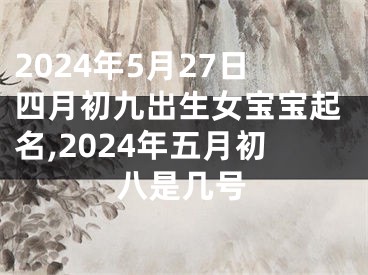2024年5月27日四月初九出生女宝宝起名,2024年五月初八是几号