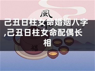 己丑日柱女命婚姻八字,己丑日柱女命配偶长相